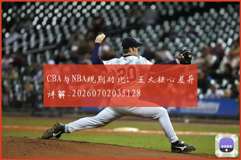 CBA与NBA规则对比：五大核心差异详解_20260702035128
