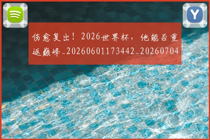 伤愈复出！2026世界杯，他能否重返巅峰_20260601173442_20260704165725