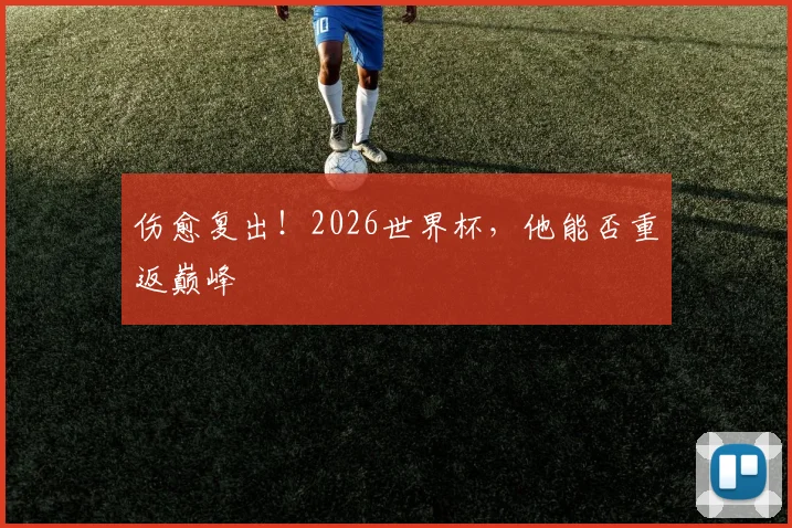 伤愈复出!2026世界杯,他能否重返巅峰