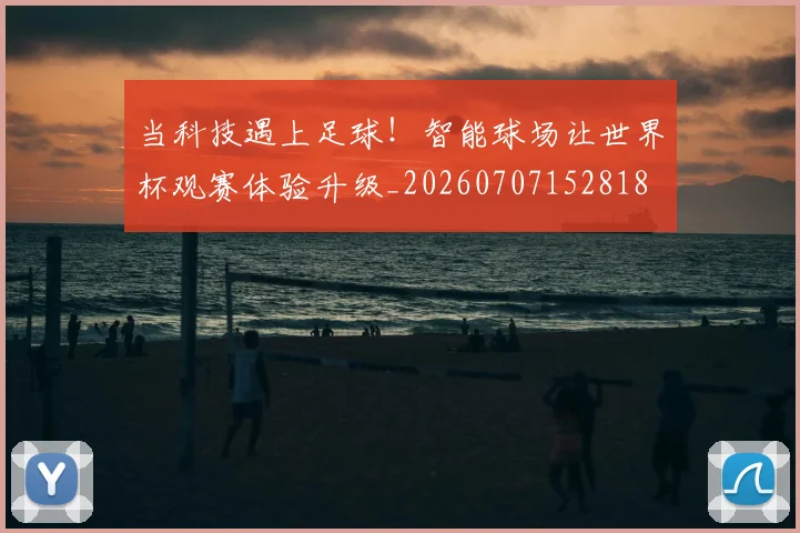 当科技遇上足球!智能球场让世界杯观赛体验升级_20260707152818