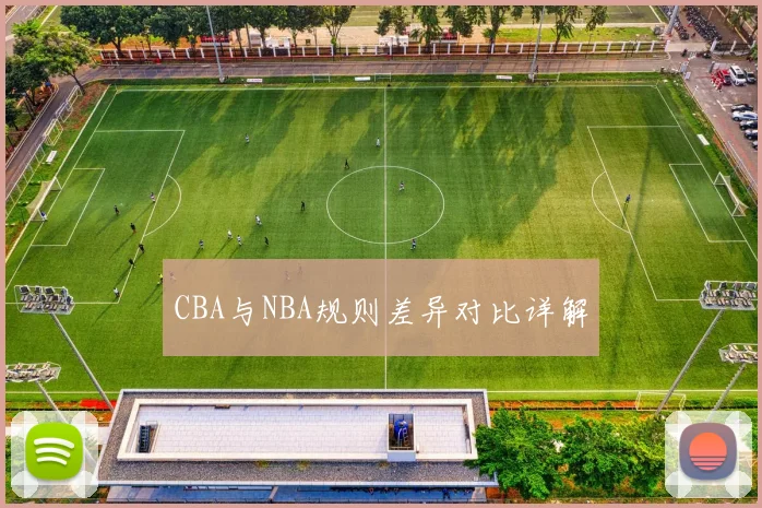 CBA与NBA规则差异对比详解