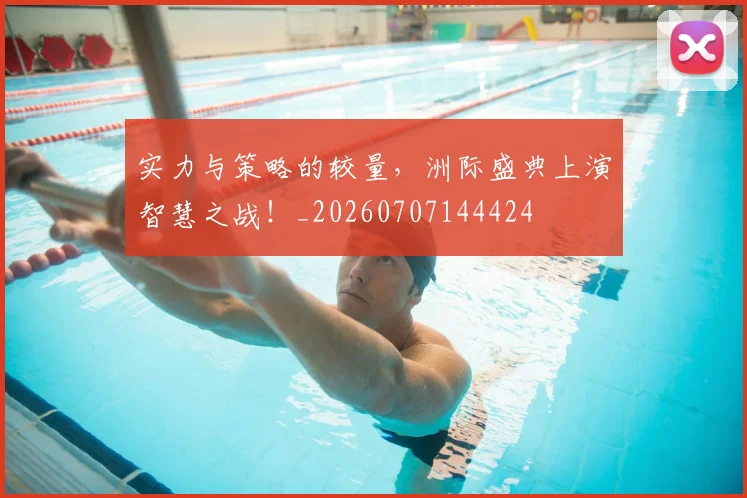 实力与策略的较量，洲际盛典上演智慧之战！_20260707144424