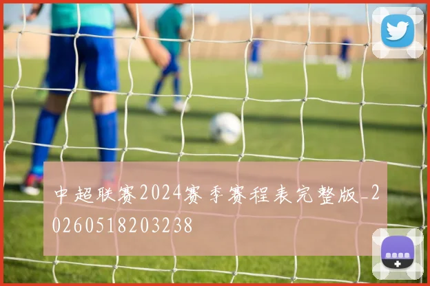 中超联赛2024赛季赛程表完整版_20260518203238