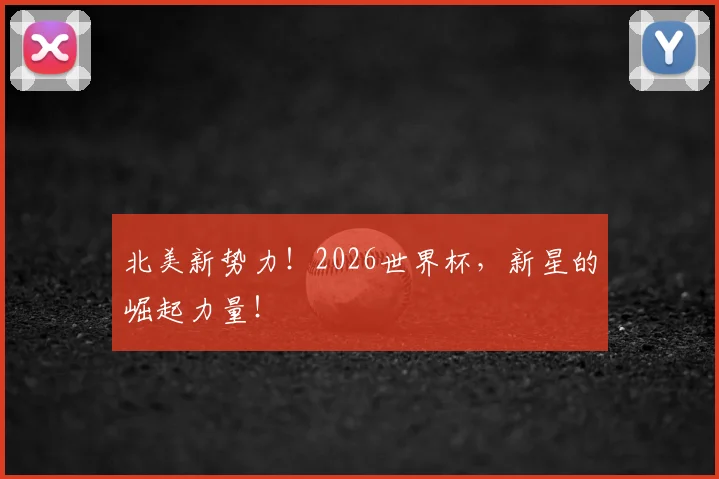 北美新势力！2026世界杯，新星的崛起力量！