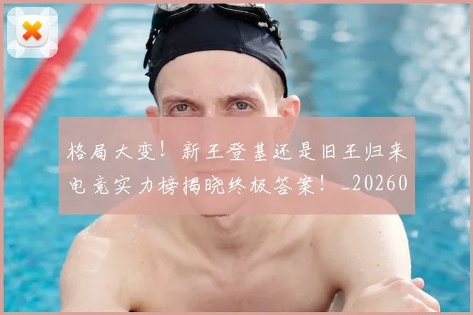 格局大变！新王登基还是旧王归来电竞实力榜揭晓终极答案！_20260606145750