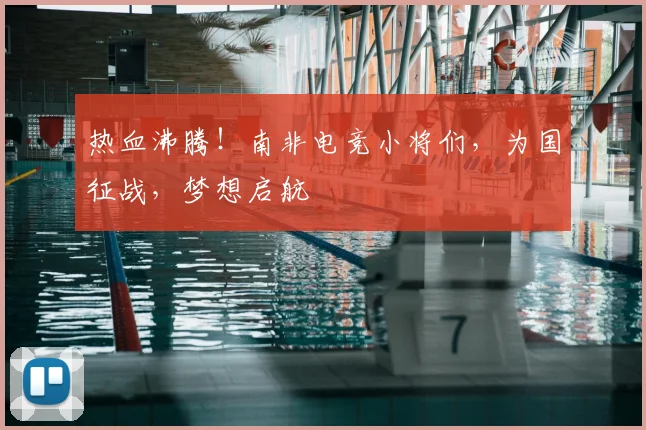 热血沸腾！南非电竞小将们，为国征战，梦想启航