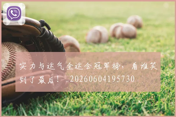 实力与运气全运会冠军榜，看谁笑到了最后！_20260604195730