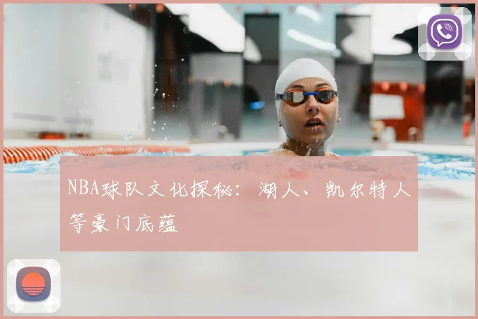 NBA球队文化探秘:湖人、凯尔特人等豪门底蕴