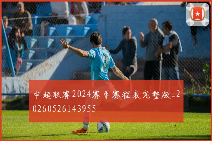中超联赛2024赛季赛程表完整版_20260526143955