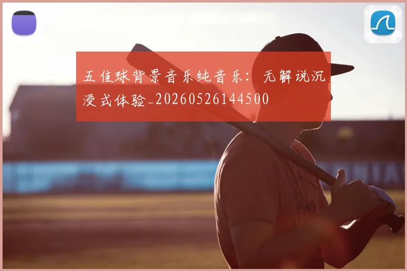 五佳球背景音乐纯音乐：无解说沉浸式体验_20260526144500