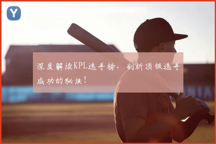 深度解读KPL选手榜,剖析顶级选手成功的秘诀!