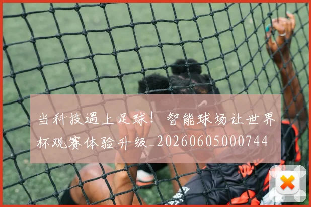 当科技遇上足球!智能球场让世界杯观赛体验升级_20260605000744
