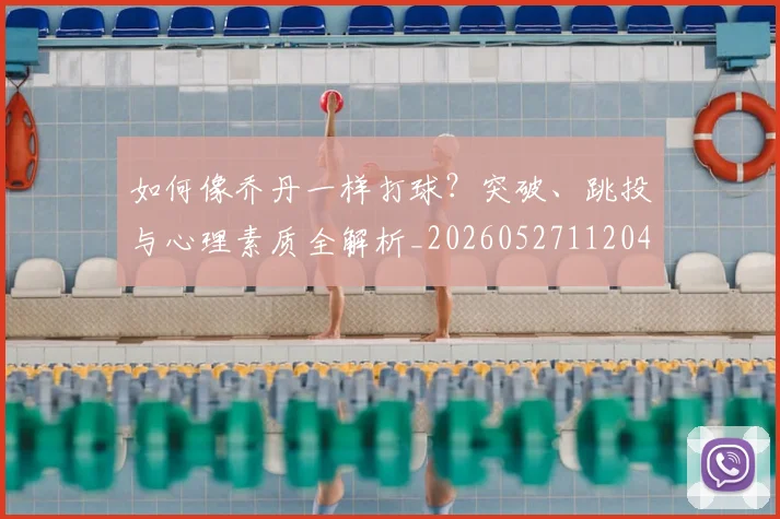 如何像乔丹一样打球？突破、跳投与心理素质全解析_20260527112042_20260707022446