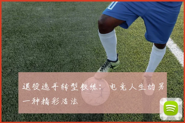 退役选手转型教练：电竞人生的另一种精彩活法