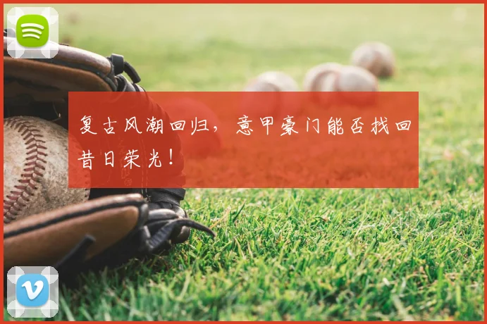 复古风潮回归,意甲豪门能否找回昔日荣光!