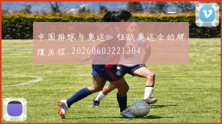 中国排球与奥运：征战奥运会的辉煌历程_20260603221304