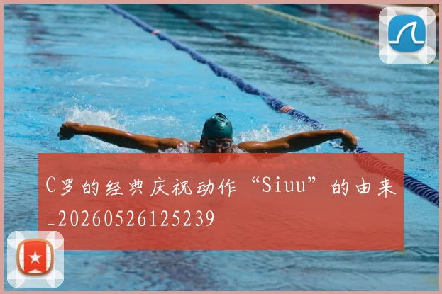 C罗的经典庆祝动作“Siuu”的由来_20260526125239