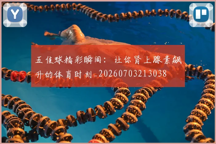 五佳球精彩瞬间：让你肾上腺素飙升的体育时刻_20260703213038