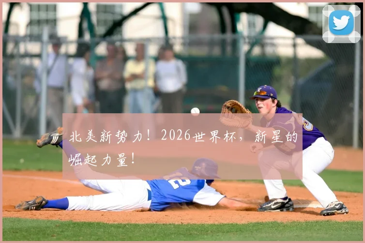 北美新势力!2026世界杯,新星的崛起力量!