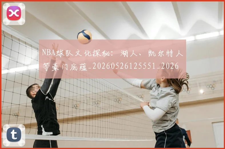 NBA球队文化探秘：湖人、凯尔特人等豪门底蕴_20260526125551_20260702165623