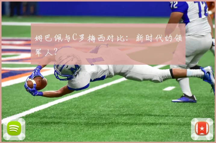 姆巴佩与C罗梅西对比：新时代的领军人？